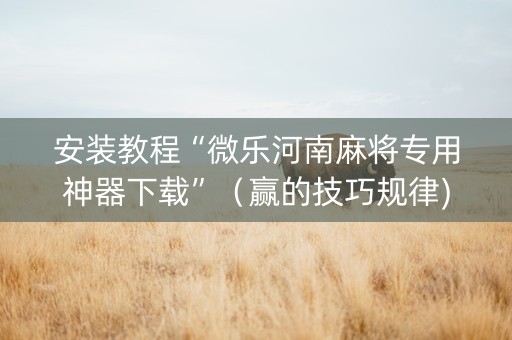安装教程“微乐河南麻将专用神器下载”（赢的技巧规律)