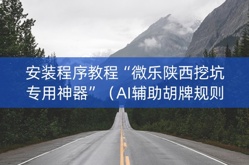 安装程序教程“微乐陕西挖坑专用神器”（AI辅助胡牌规则)