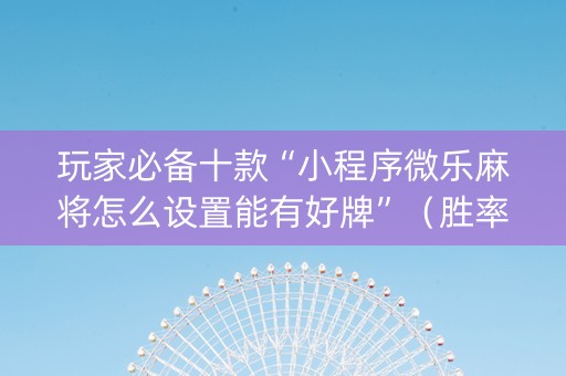玩家必备十款“小程序微乐麻将怎么设置能有好牌”（胜率到哪调)
