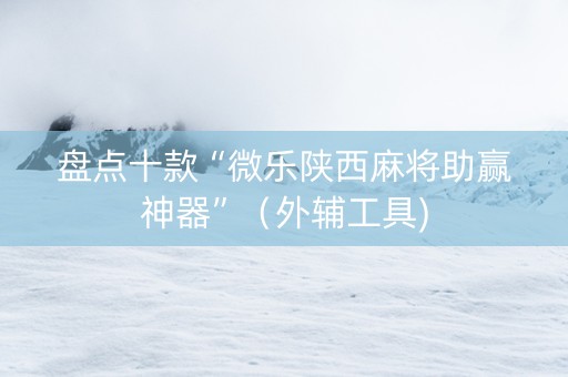 盘点十款“微乐陕西麻将助赢神器”（外辅工具)