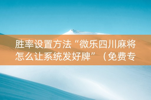 胜率设置方法“微乐四川麻将怎么让系统发好牌”（免费专用神器)