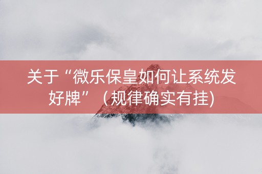 关于“微乐保皇如何让系统发好牌”（规律确实有挂)