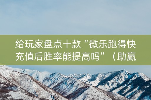 给玩家盘点十款“微乐跑得快充值后胜率能提高吗”（助赢神器购买)