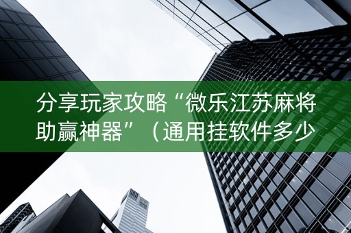 分享玩家攻略“微乐江苏麻将助赢神器”（通用挂软件多少钱)