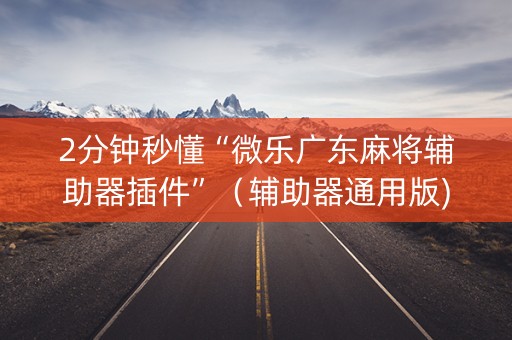 2分钟秒懂“微乐广东麻将辅助器插件”（辅助器通用版)