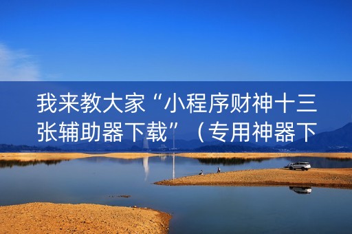我来教大家“小程序财神十三张辅助器下载”（专用神器下载)