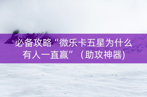 必备攻略“微乐卡五星为什么有人一直赢”（助攻神器)