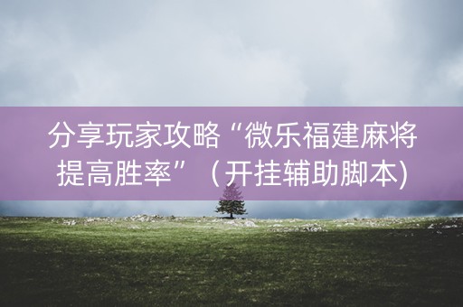 分享玩家攻略“微乐福建麻将提高胜率”（开挂辅助脚本)