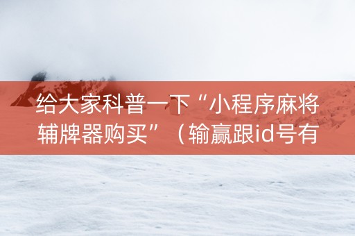 给大家科普一下“小程序麻将辅牌器购买”（输赢跟id号有关系吗)