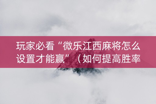玩家必看“微乐江西麻将怎么设置才能赢”（如何提高胜率)
