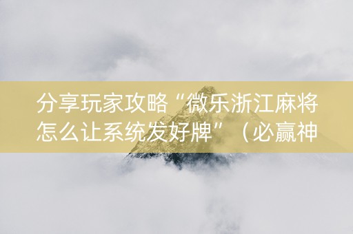 分享玩家攻略“微乐浙江麻将怎么让系统发好牌”（必赢神器免费安装)
