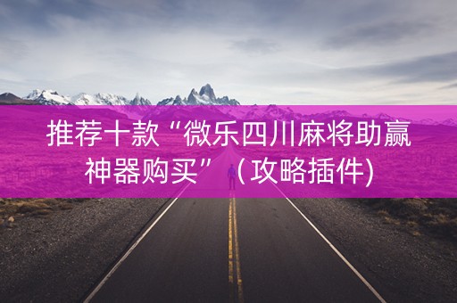 推荐十款“微乐四川麻将助赢神器购买”（攻略插件)