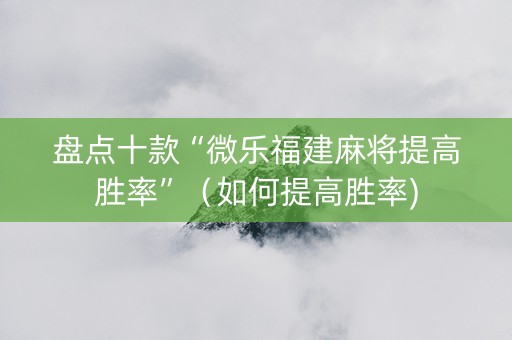 盘点十款“微乐福建麻将提高胜率”（如何提高胜率)