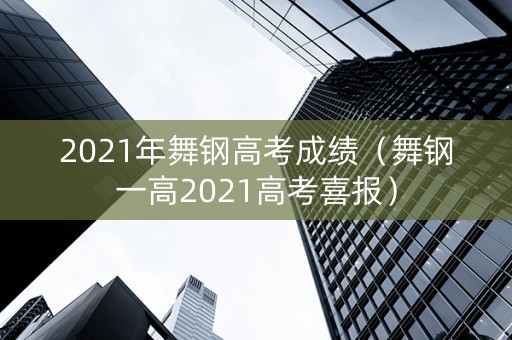 2021年舞钢高考成绩（舞钢一高2021高考喜报）