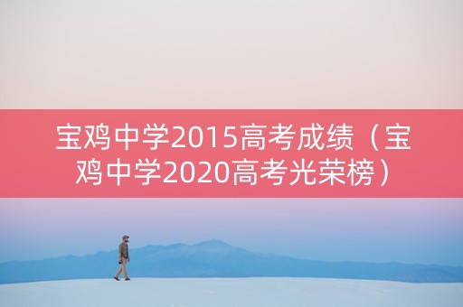 宝鸡中学2015高考成绩（宝鸡中学2020高考光荣榜）