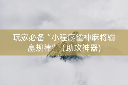 玩家必备“小程序雀神麻将输赢规律”（助攻神器)