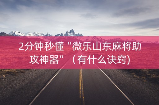 2分钟秒懂“微乐山东麻将助攻神器”（有什么诀窍)