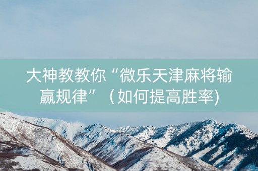 大神教教你“微乐天津麻将输赢规律”（如何提高胜率)