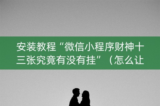 安装教程“微信小程序财神十三张究竟有没有挂”（怎么让系统给你发好牌)