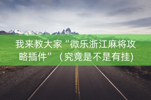 我来教大家“微乐浙江麻将攻略插件”（究竟是不是有挂)