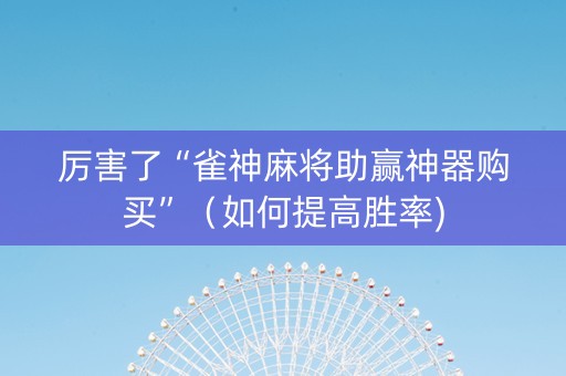 厉害了“雀神麻将助赢神器购买”（如何提高胜率)