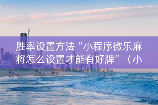 胜率设置方法“小程序微乐麻将怎么设置才能有好牌”（小程序控牌器)