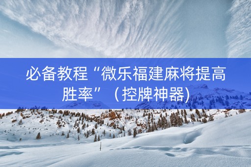 必备教程“微乐福建麻将提高胜率”（控牌神器)