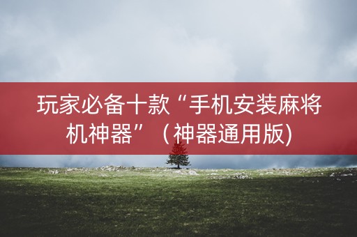 玩家必备十款“手机安装麻将机神器”（神器通用版)