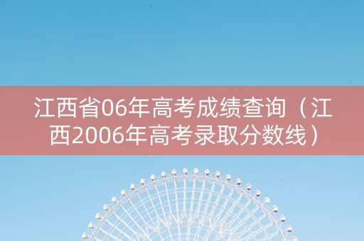 江西省06年高考成绩查询（江西2006年高考录取分数线）