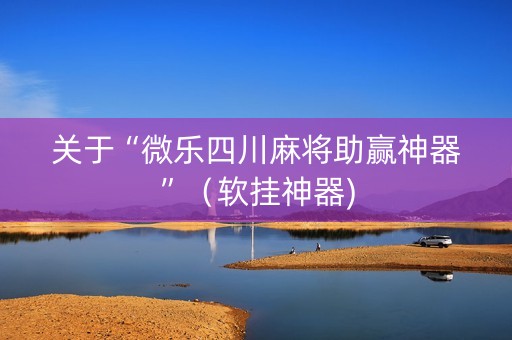 关于“微乐四川麻将助赢神器”（软挂神器)