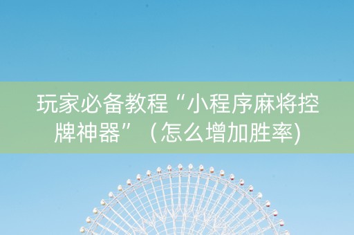 玩家必备教程“小程序麻将控牌神器”（怎么增加胜率)
