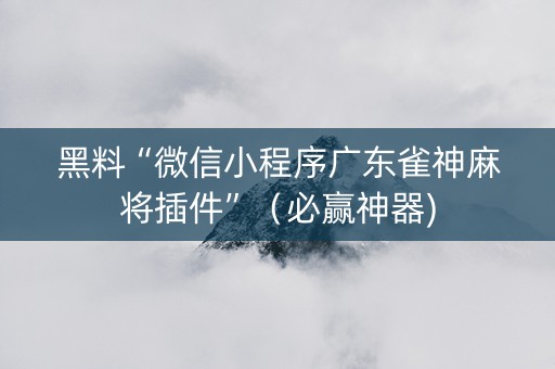 黑料“微信小程序广东雀神麻将插件”（必赢神器)