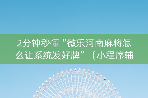 2分钟秒懂“微乐河南麻将怎么让系统发好牌”（小程序辅助软件)