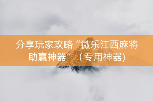 分享玩家攻略“微乐江西麻将助赢神器”（专用神器)