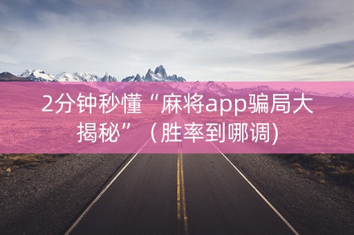 2分钟秒懂“麻将app骗局大揭秘”（胜率到哪调)