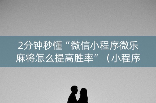 2分钟秒懂“微信小程序微乐麻将怎么提高胜率”（小程序辅助软件)