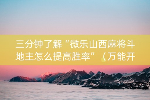 三分钟了解“微乐山西麻将斗地主怎么提高胜率”（万能开挂神器)