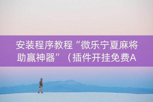 安装程序教程“微乐宁夏麻将助赢神器”（插件开挂免费AI)
