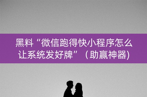 黑料“微信跑得快小程序怎么让系统发好牌”（助赢神器)