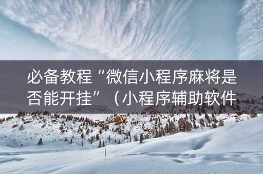 必备教程“微信小程序麻将是否能开挂”（小程序辅助软件)