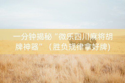 一分钟揭秘“微乐四川麻将胡牌神器”（胜负规律拿好牌)