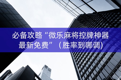 必备攻略“微乐麻将控牌神器最新免费”（胜率到哪调)