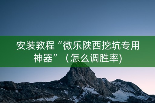 安装教程“微乐陕西挖坑专用神器”（怎么调胜率)