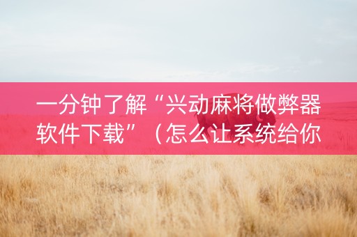 一分钟了解“兴动麻将做弊器软件下载”（怎么让系统给你发好牌)