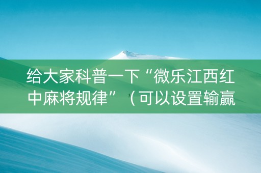 给大家科普一下“微乐江西红中麻将规律”（可以设置输赢吗)