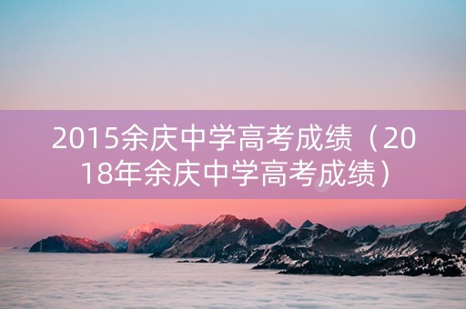 2015余庆中学高考成绩（2018年余庆中学高考成绩）
