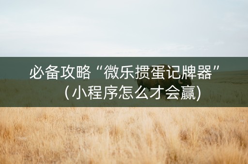 必备攻略“微乐掼蛋记牌器”（小程序怎么才会赢)
