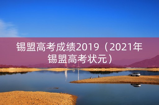 锡盟高考成绩2019（2021年锡盟高考状元）