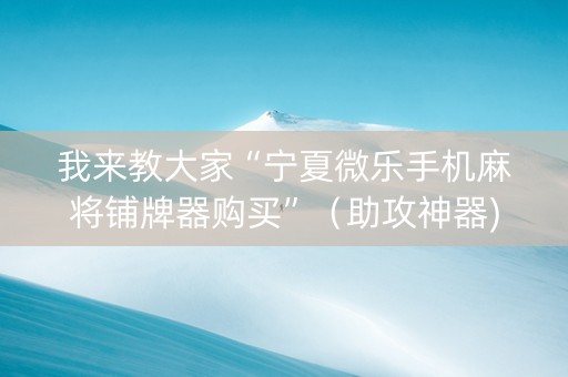 我来教大家“宁夏微乐手机麻将铺牌器购买”（助攻神器)