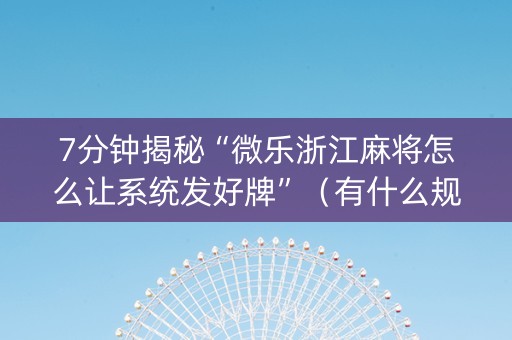 7分钟揭秘“微乐浙江麻将怎么让系统发好牌”（有什么规律)